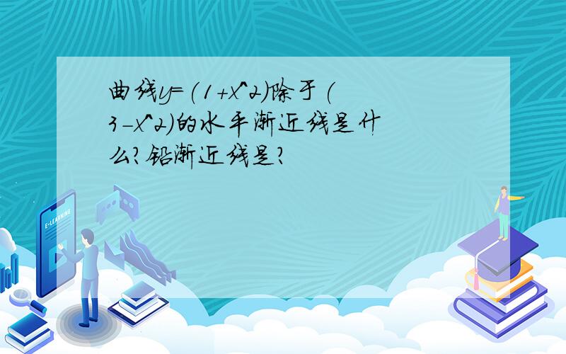 曲线y=(1+x^2)除于(3-x^2)的水平渐近线是什么?铅渐近线是?