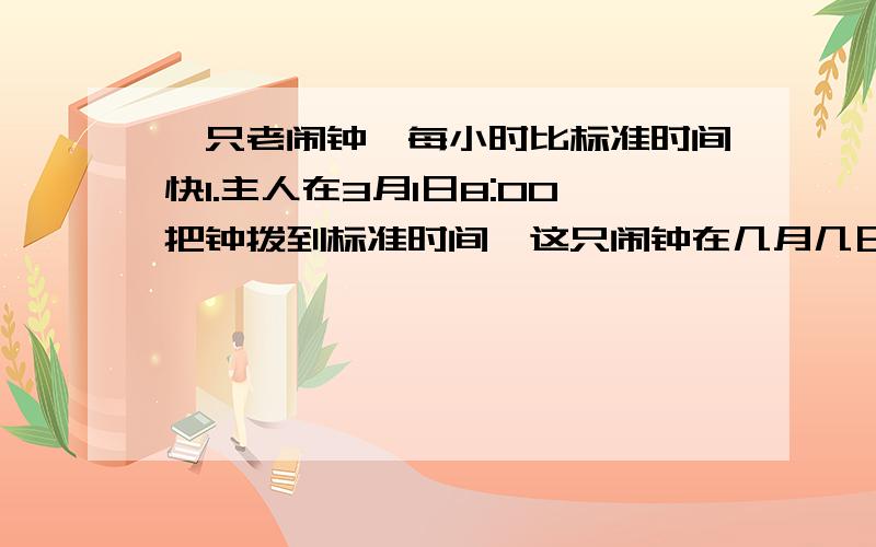 一只老闹钟,每小时比标准时间快1.主人在3月1日8:00把钟拨到标准时间,这只闹钟在几月几日几时几分再次显示标准时间?