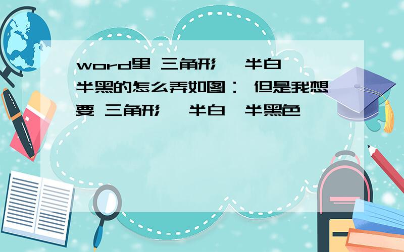 word里 三角形 一半白一半黑的怎么弄如图： 但是我想要 三角形 一半白一半黑色