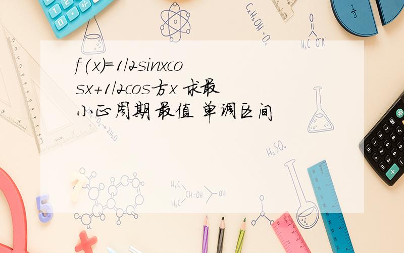 f(x)=1/2sinxcosx+1/2cos方x 求最小正周期 最值 单调区间