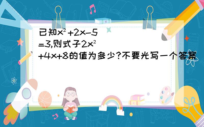 已知x²+2x-5=3,则式子2x²+4x+8的值为多少?不要光写一个答案）