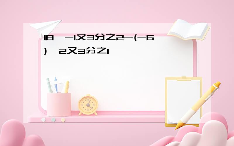 18×-1又3分之2-(-6)×2又3分之1