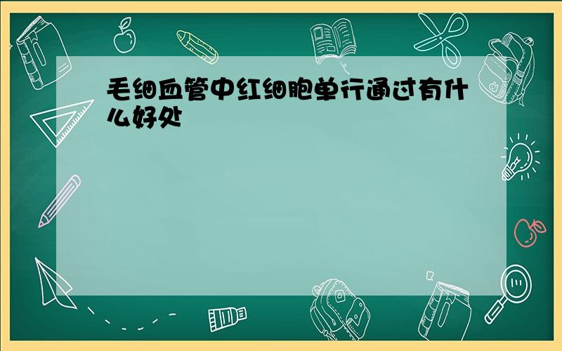 毛细血管中红细胞单行通过有什么好处