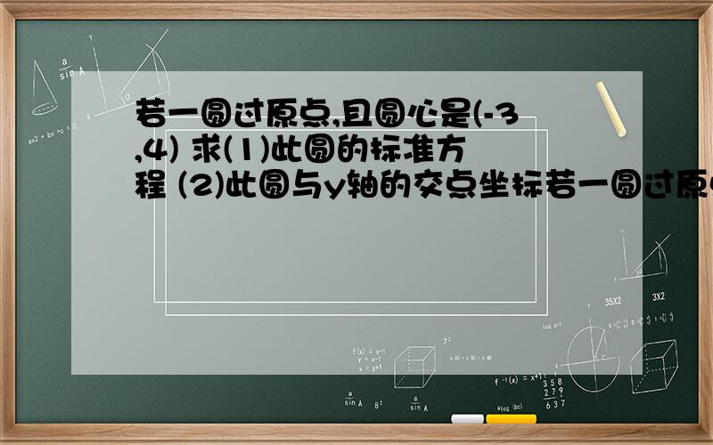 若一圆过原点,且圆心是(-3,4) 求(1)此圆的标准方程 (2)此圆与y轴的交点坐标若一圆过原点,且圆心是(-3,4)求(1)此圆的标准方程 (2)此圆与y轴的交点坐标