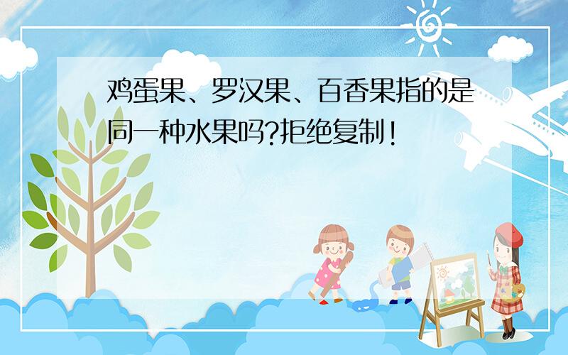 鸡蛋果、罗汉果、百香果指的是同一种水果吗?拒绝复制!