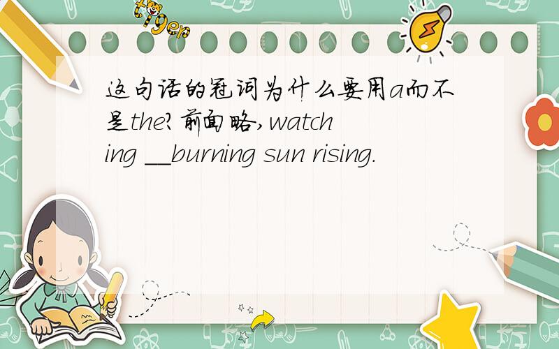 这句话的冠词为什么要用a而不是the?前面略,watching __burning sun rising.