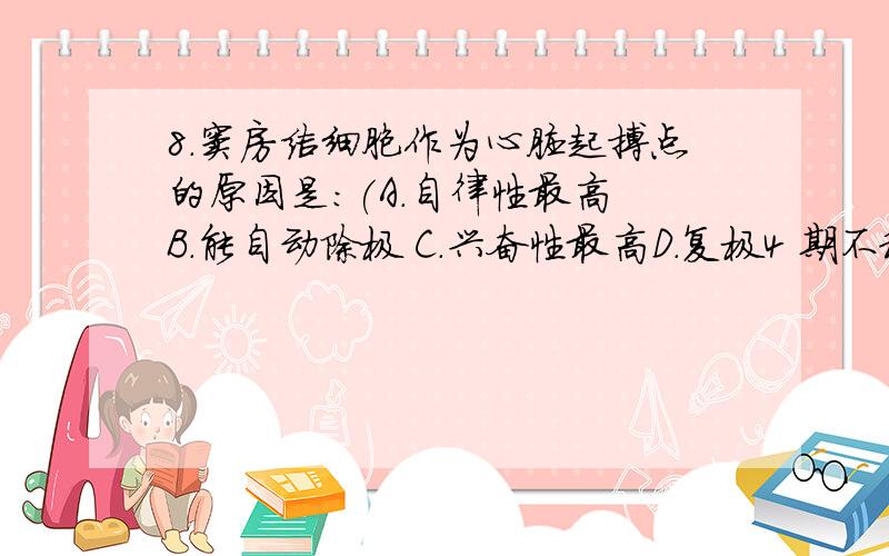 8.窦房结细胞作为心脏起搏点的原因是:(A.自律性最高 B.能自动除极 C.兴奋性最高D.复极4 期不稳定E.0期除极速度快F.选项6内容