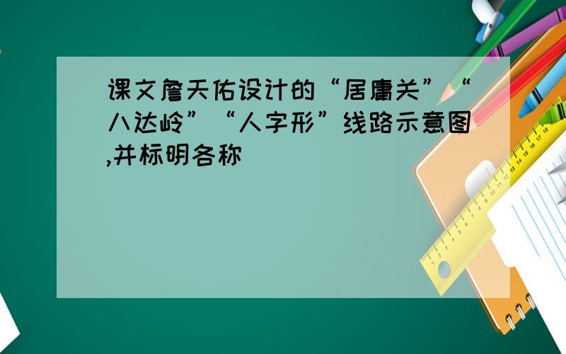 课文詹天佑设计的“居庸关”“八达岭”“人字形”线路示意图,并标明各称