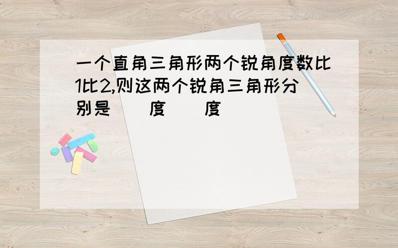 一个直角三角形两个锐角度数比1比2,则这两个锐角三角形分别是（）度（）度