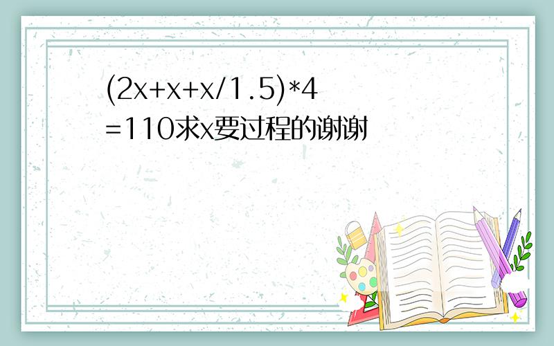 (2x+x+x/1.5)*4=110求x要过程的谢谢