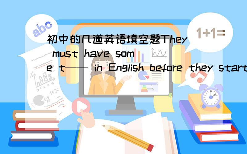 初中的几道英语填空题They must have some t—— in English before they start to work. I got some i—— about his family from Tony. When I got to the bus s—— ,the bus had left.（stop or station?）