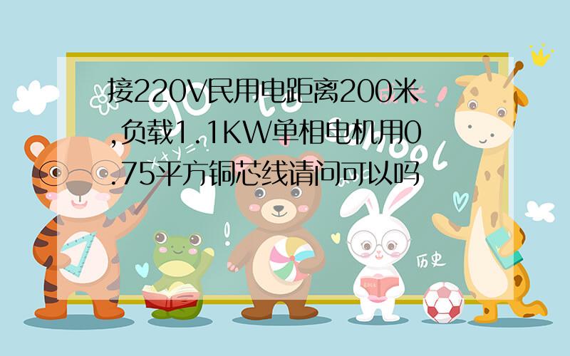 接220V民用电距离200米,负载1.1KW单相电机用0.75平方铜芯线请问可以吗