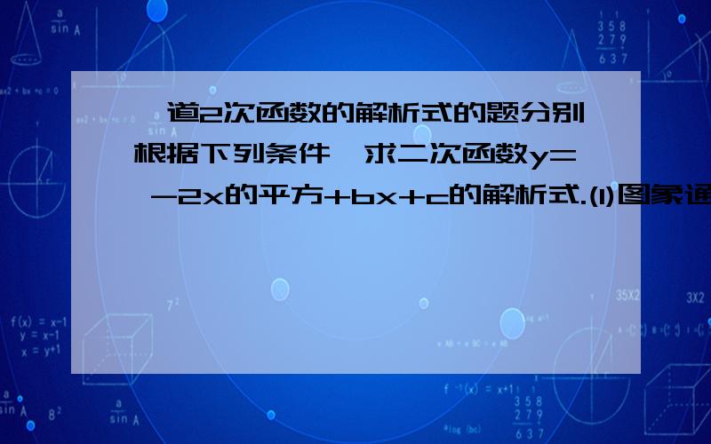 一道2次函数的解析式的题分别根据下列条件,求二次函数y= -2x的平方+bx+c的解析式.(1)图象通过（-1,-8）,（3,0）两点(2)图像的顶点坐标为(2,-3)