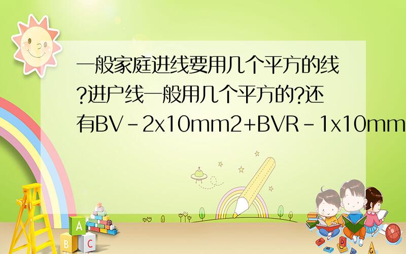 一般家庭进线要用几个平方的线?进户线一般用几个平方的?还有BV-2x10mm2+BVR-1x10mm2,BV-2x2.5mm2+BVR-1x2.5mm2这种表示法怎么看?命名规则是什么?我看不懂