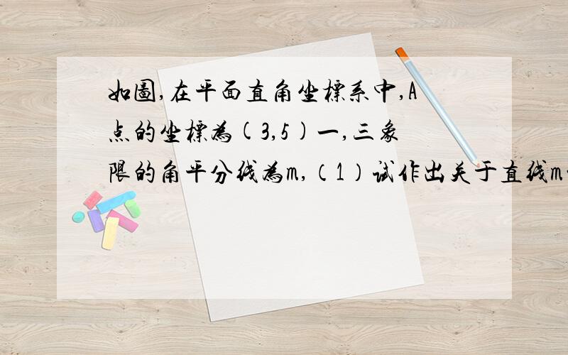 如图,在平面直角坐标系中,A点的坐标为(3,5)一,三象限的角平分线为m,（1）试作出关于直线m的对称点B（2）求出点B的坐标.