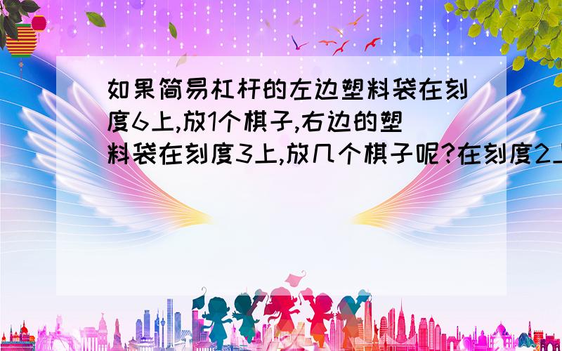 如果简易杠杆的左边塑料袋在刻度6上,放1个棋子,右边的塑料袋在刻度3上,放几个棋子呢?在刻度2上呢?