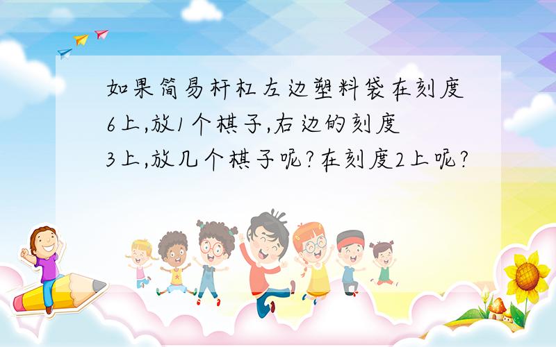 如果简易杆杠左边塑料袋在刻度6上,放1个棋子,右边的刻度3上,放几个棋子呢?在刻度2上呢?