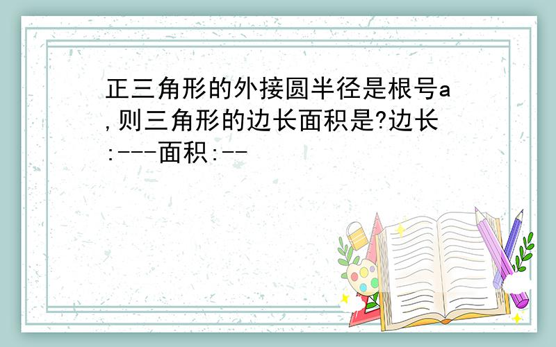 正三角形的外接圆半径是根号a,则三角形的边长面积是?边长:---面积:--