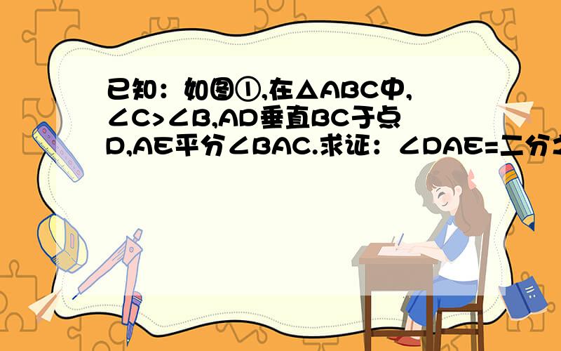 已知：如图①,在△ABC中,∠C>∠B,AD垂直BC于点D,AE平分∠BAC.求证：∠DAE=二分之一（∠C-∠B）；（2）若AE为△ABC的角平分线,F为AE上的一点,且FD⊥BC于D,如图②；（3）如图③,若F点在AE的延长线上,