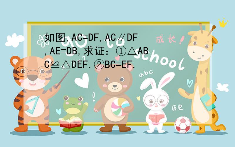 如图,AC=DF,AC∥DF,AE=DB,求证：①△ABC≌△DEF.②BC=EF.