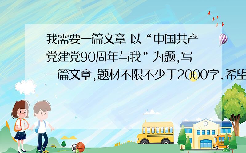 我需要一篇文章 以“中国共产党建党90周年与我”为题,写一篇文章,题材不限不少于2000字.希望百度帮帮忙喇![抓狂]