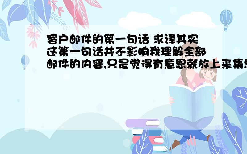 客户邮件的第一句话 求译其实这第一句话并不影响我理解全部邮件的内容,只是觉得有意思就放上来集思广益一下.客户这封邮件的背景是这样,有批拖了很长时间的拼箱可能不能赶到圣诞节之