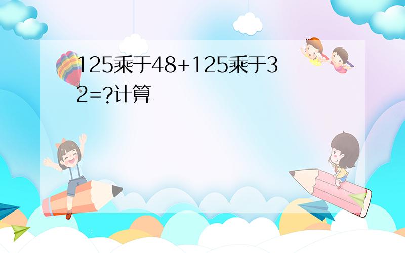 125乘于48+125乘于32=?计算