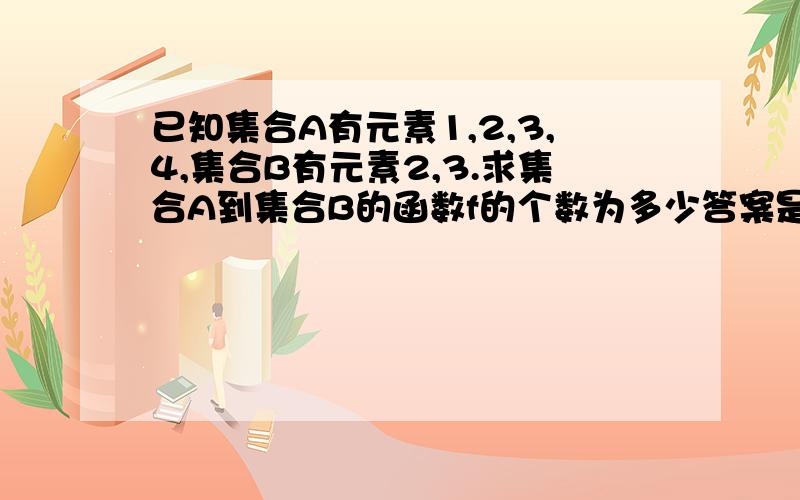 已知集合A有元素1,2,3,4,集合B有元素2,3.求集合A到集合B的函数f的个数为多少答案是2^4=16,可是用的是什么原理或公式呢?求详解