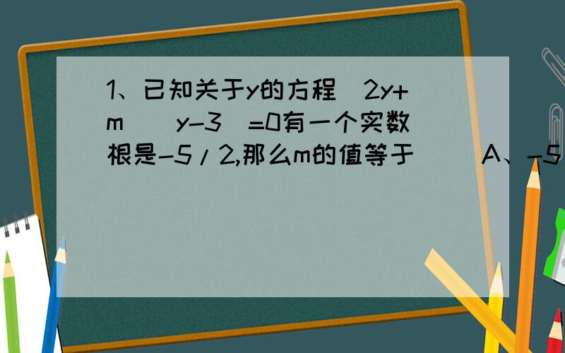 1、已知关于y的方程（2y+m)(y-3)=0有一个实数根是-5/2,那么m的值等于（ ）A、-5 B、5 C、2/5 D、-2/52、如果二次三项是ax²+3x+4在实数范围内不能分解因式,那么a的取值范围是（ ）A、0＜a＜9/16,且a