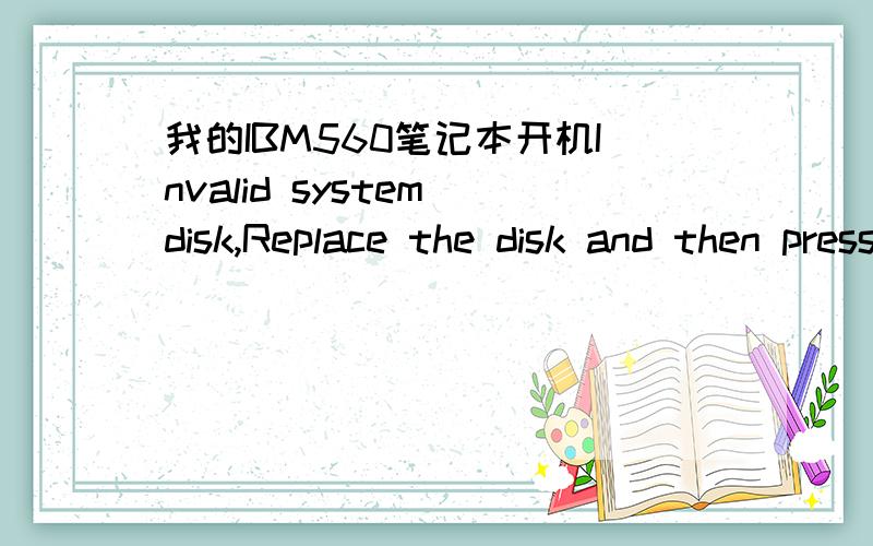 我的IBM560笔记本开机Invalid system disk,Replace the disk and then press any key怎么办,无软驱呀,有一个外挂光驱,可是不知道怎么设置BOIS