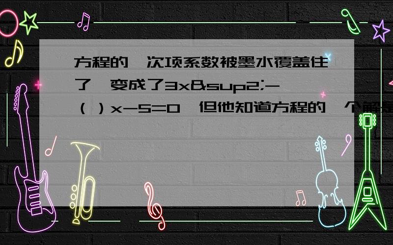 方程的一次项系数被墨水覆盖住了,变成了3x²-（）x-5=0,但他知道方程的一个解是x=-1,被墨水覆盖的数