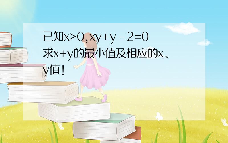 已知x>0,xy+y-2=0求x+y的最小值及相应的x、y值!