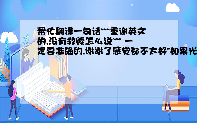 帮忙翻译一句话~~~重谢英文的,没有救赎怎么说~~~ 一定要准确的,谢谢了感觉都不太好~如果光是 NO SALVATION,能解释为,没有救赎,或者毫无救赎么? 如果没有好的答案,大家帮我查下,别的语言,没有