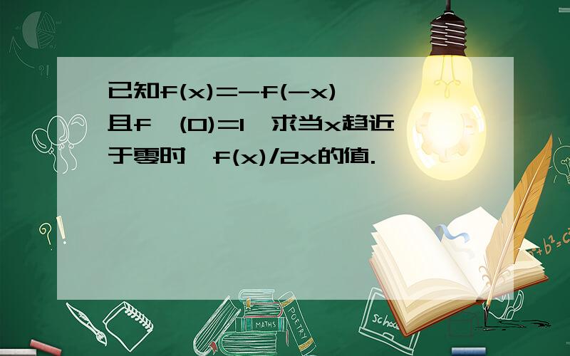 已知f(x)=-f(-x),且f'(0)=1,求当x趋近于零时,f(x)/2x的值.