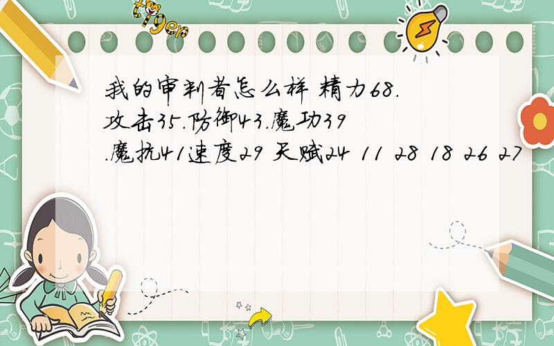 我的审判者怎么样 精力68.攻击35.防御43.魔功39.魔抗41速度29 天赋24 11 28 18 26 27