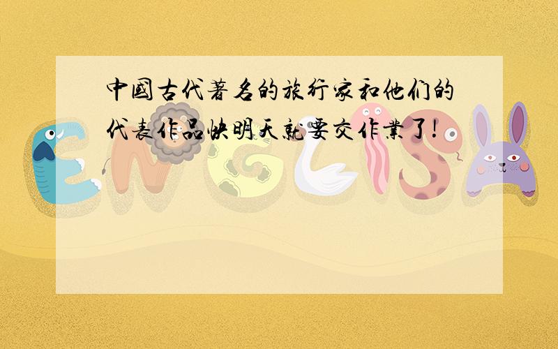 中国古代著名的旅行家和他们的代表作品快明天就要交作业了!