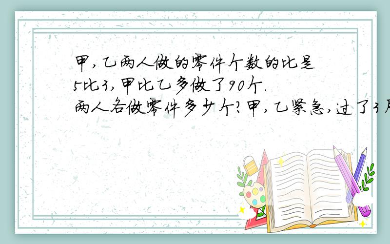 甲,乙两人做的零件个数的比是5比3,甲比乙多做了90个.两人各做零件多少个?甲,乙紧急,过了3月6日就不用了!