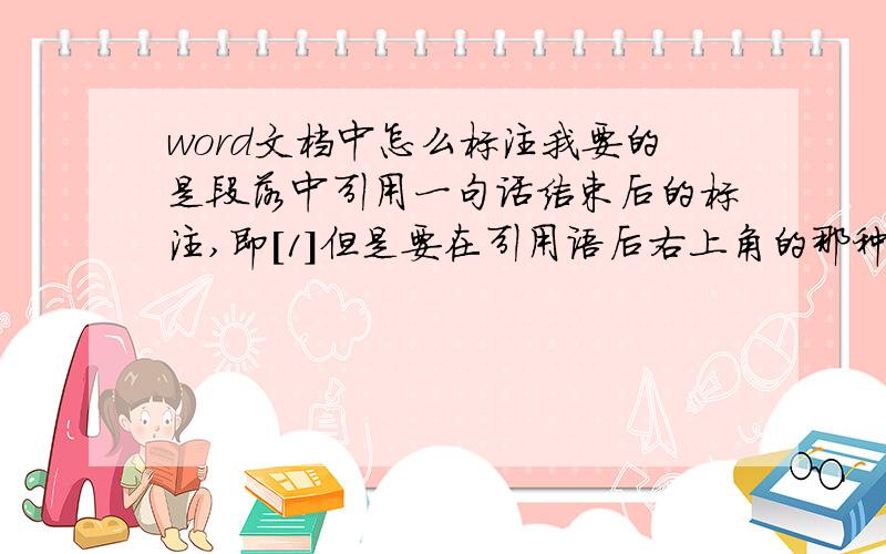 word文档中怎么标注我要的是段落中引用一句话结束后的标注,即[1]但是要在引用语后右上角的那种.