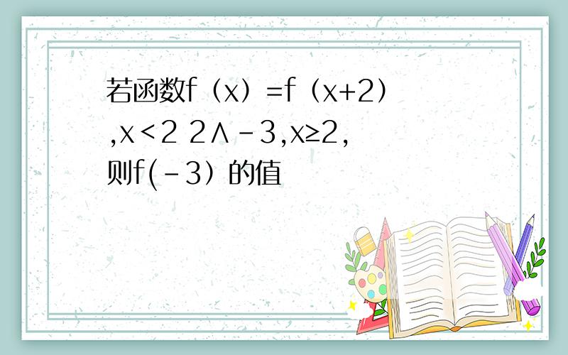 若函数f（x）=f（x+2）,x＜2 2∧-3,x≥2,则f(-3）的值