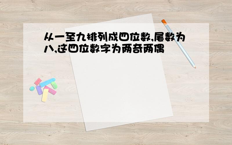 从一至九排列成四位数,尾数为八,这四位数字为两奇两偶