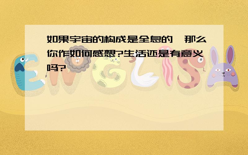 如果宇宙的构成是全息的,那么你作如何感想?生活还是有意义吗?