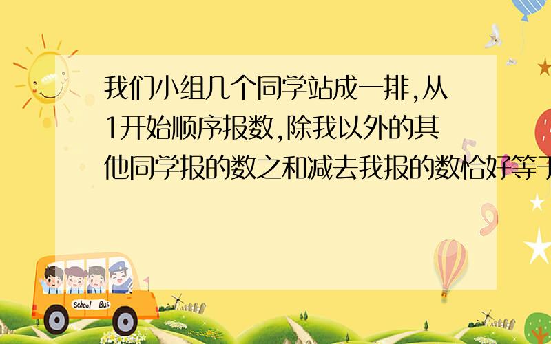 我们小组几个同学站成一排,从1开始顺序报数,除我以外的其他同学报的数之和减去我报的数恰好等于50,共有多少同学?我报的数是几急,快