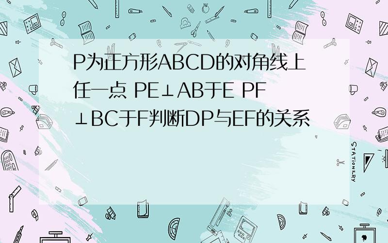 P为正方形ABCD的对角线上任一点 PE⊥AB于E PF⊥BC于F判断DP与EF的关系