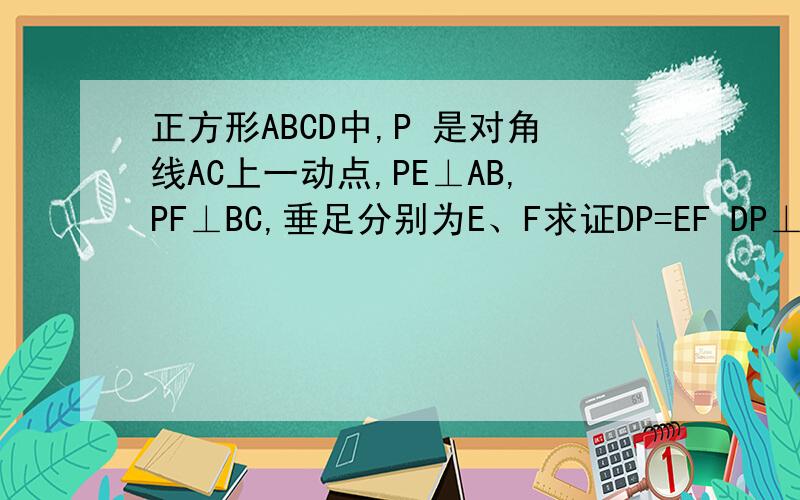 正方形ABCD中,P 是对角线AC上一动点,PE⊥AB,PF⊥BC,垂足分别为E、F求证DP=EF DP⊥EF