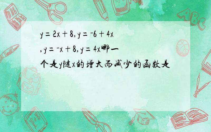 y=2x+8,y=-6+4x,y=-x+8,y=4x哪一个是y随x的增大而减少的函数是