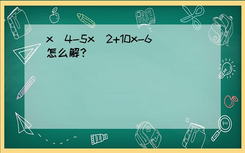 x^4-5x^2+10x-6怎么解?