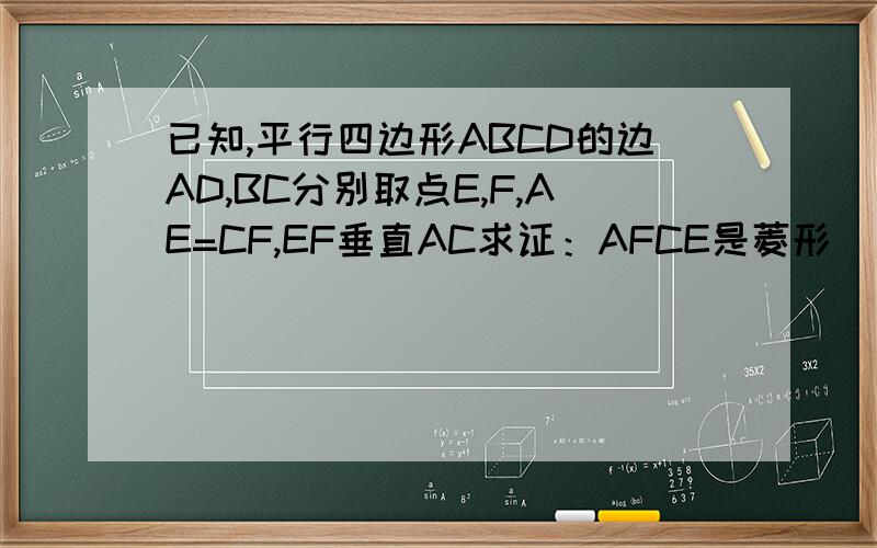 已知,平行四边形ABCD的边AD,BC分别取点E,F,AE=CF,EF垂直AC求证：AFCE是菱形