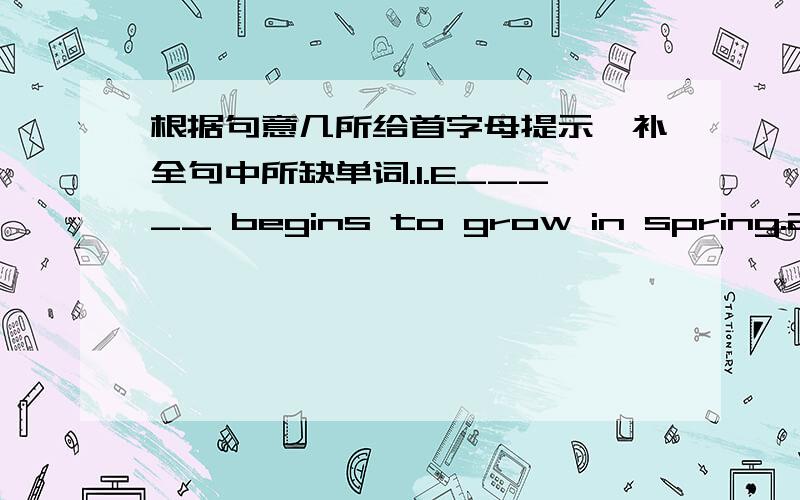 根据句意几所给首字母提示,补全句中所缺单词.1.E_____ begins to grow in spring.2.You should finish your homework a_____.3.It was an u_____ trip.We didn't have any fun.4.Everyone is here e_____ Sally.5.The children s_____ to the drive