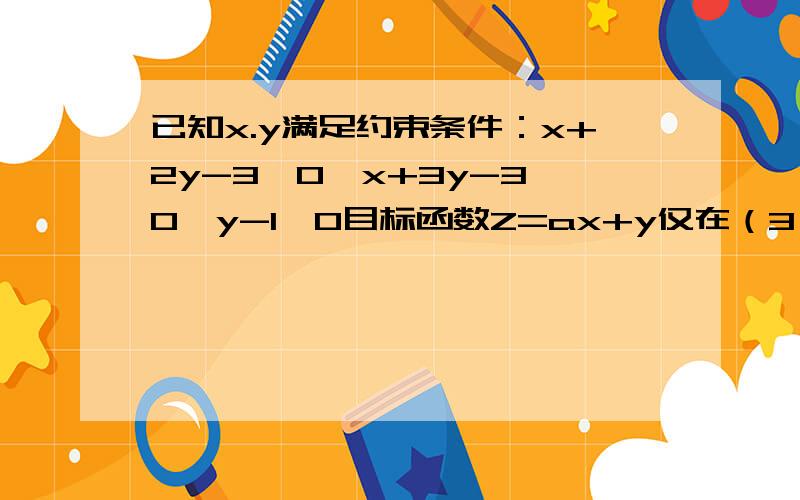 已知x.y满足约束条件：x+2y-3≤0、x+3y-3≥0、y-1≤0目标函数Z=ax+y仅在（3,0）处取得最大、则a的范围