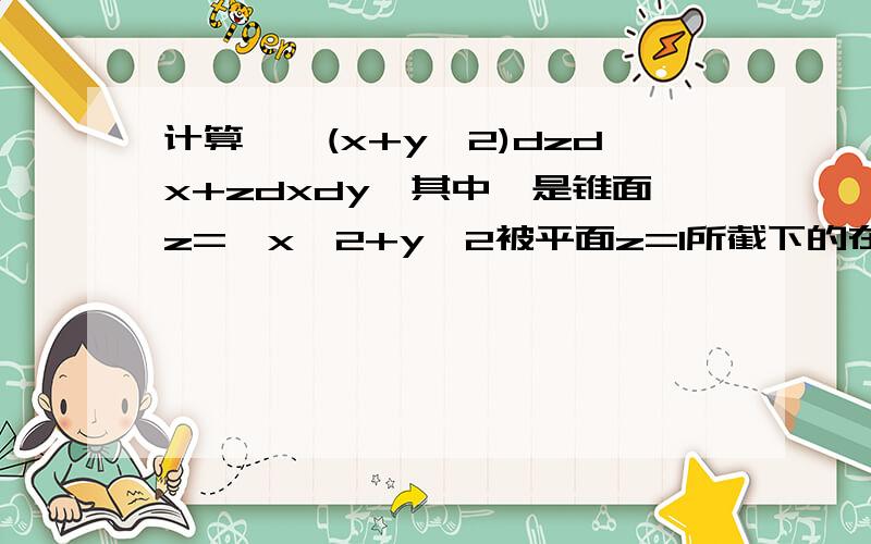 计算∫∫(x+y^2)dzdx+zdxdy,其中∑是锥面z=√x^2+y^2被平面z=1所截下的在第一卦限的下侧用普通方法,不要高斯.